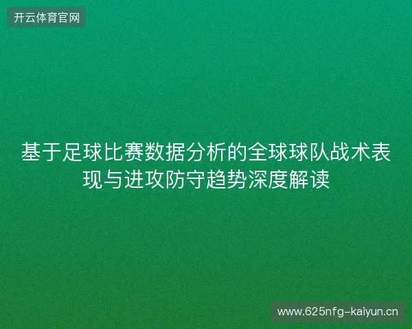 基于足球比赛数据分析的全球球队战术表现与进攻防守趋势深度解读