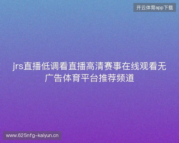 jrs直播低调看直播高清赛事在线观看无广告体育平台推荐频道