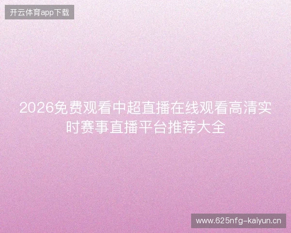 2026免费观看中超直播在线观看高清实时赛事直播平台推荐大全